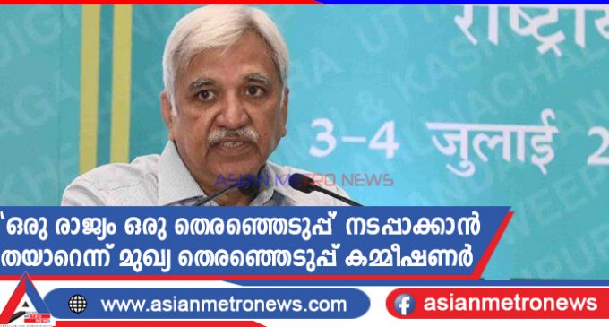‘ഒരു രാജ്യം ഒരു തെരഞ്ഞെടുപ്പ്’ നടപ്പാക്കാൻ തയാറെന്ന് മുഖ്യ തെരഞ്ഞെടുപ്പ് കമ്മീഷണർ