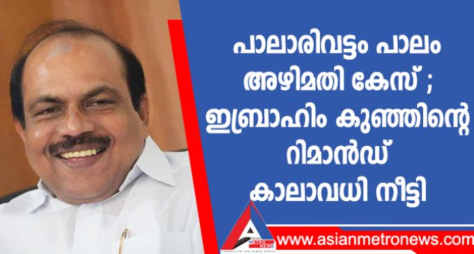 പാലാരിവട്ടം പാലം അഴിമതി കേസ് ; ഇബ്രാഹിം കുഞ്ഞിന്റെ റിമാൻഡ് കാലാവധി നീട്ടി