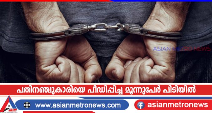 പതിനഞ്ചുകാരിയെ പീഡിപ്പിച്ച മൂന്നുപേർ പിടിയിൽ