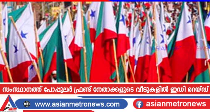 സംസ്ഥാനത്ത് പോപ്പുലർ ഫ്രണ്ട് നേതാക്കളുടെ വീടുകളിൽ ഇഡി റെയ്ഡ്