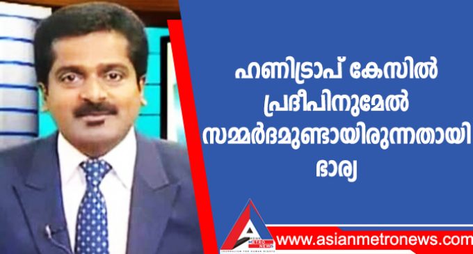 ഹണിട്രാപ് കേസിൽ പ്രദീപിനുമേൽ സമ്മർദമുണ്ടായിരുന്നതായി ഭാര്യ