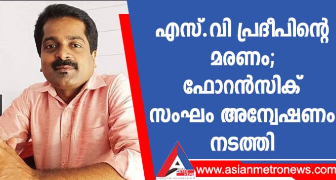 എസ്.വി പ്രദീപിന്റെ മരണം; ഫോറൻസിക് സംഘം അന്വേഷണം നടത്തി