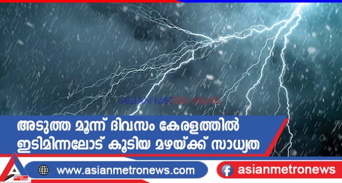 അടുത്ത മൂന്ന് ദിവസം കേരളത്തിൽ ഇടിമിന്നലോട് കൂടിയ മഴയ്ക്ക് സാധ്യത
