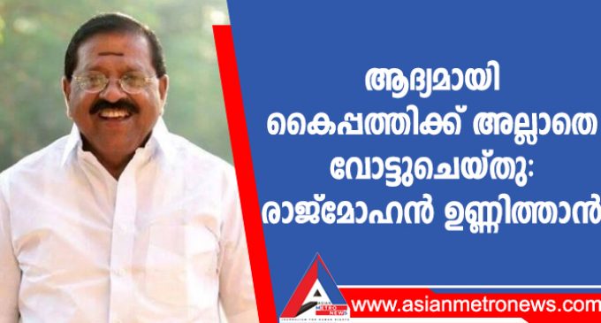 ആദ്യമായി കൈപ്പത്തിക്ക് അല്ലാതെ വോട്ടുചെയ്തു: രാജ്മോഹൻ ഉണ്ണിത്താൻ