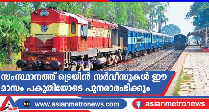 സംസ്ഥാനത്ത് ട്രെയിൻ സർവീസുകൾ ഈ മാസം പകുതിയോടെ പുനരാരംഭിക്കും