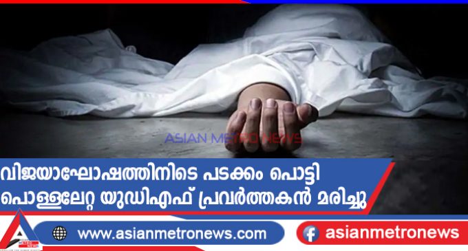 വിജയാഘോഷത്തിനിടെ പടക്കം പൊട്ടി പൊള്ളലേറ്റ യുഡിഎഫ് പ്രവർത്തകൻ മരിച്ചു