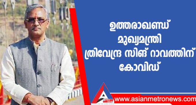 ഉത്തരാഖണ്ഡ് മുഖ്യമന്ത്രി ത്രിവേന്ദ്ര സിങ് റാവത്തിന് കോവിഡ്