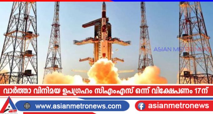 വാർത്താ വിനിമയ ഉപഗ്രഹം സിഎംഎസ് ഒന്ന് വിക്ഷേപണം 17ന്