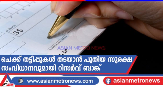 ചെക്ക് തട്ടിപ്പുകൾ തടയാൻ പുതിയ സുരക്ഷ സംവിധാനവുമായി റിസർവ് ബാങ്ക്
