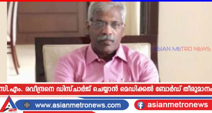 സി.എം. രവീന്ദ്രനെ ഡിസ്ചാർജ് ചെയ്യാൻ മെഡിക്കൽ ബോർഡ് തീരുമാനം