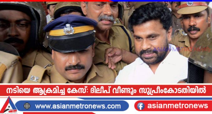 നടിയെ ആക്രമിച്ച കേസ്: ദിലീപ് വീണ്ടും സുപ്രീംകോടതിയിൽ