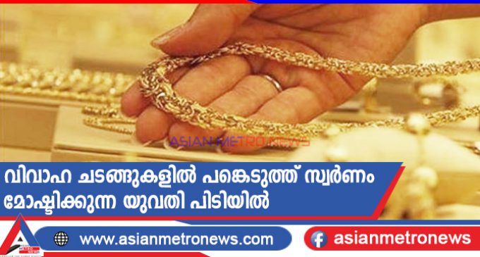 വിവാഹ ചടങ്ങുകളിൽ പങ്കെടുത്ത് സ്വർണം മോഷ്ടിക്കുന്ന യുവതി പിടിയിൽ