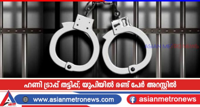 ഹണി ട്രാപ്പ് തട്ടിപ്പ്; യുപിയിൽ രണ്ട് പേർ അറസ്റ്റിൽ
