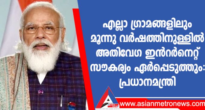 എല്ലാ ഗ്രാമങ്ങളിലും മൂന്നു വർഷത്തിനുള്ളിൽ അതിവേഗ ഇൻറർനെറ്റ് സൗകര്യം ഏർപ്പെടുത്തും: പ്രധാനമന്ത്രി