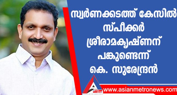 സ്വർണക്കടത്ത് കേസിൽ സ്പീക്കർ ശ്രീരാമകൃഷ്ണന് പങ്കുണ്ടെന്ന് കെ. സുരേന്ദ്രൻ