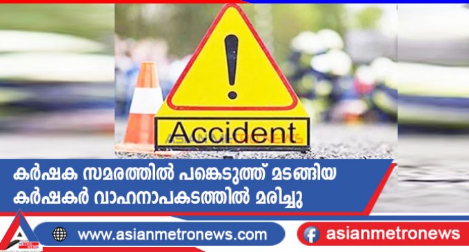 കർഷക സമരത്തിൽ പങ്കെടുത്ത് മടങ്ങിയ കർഷകർ വാഹനാപകടത്തിൽ മരിച്ചു
