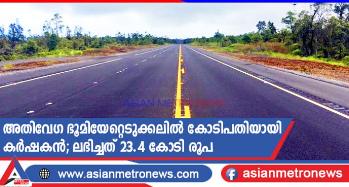 അതിവേഗ ഭൂമിയേറ്റെടുക്കലിൽ കോടിപതിയായി കർഷകൻ; ലഭിച്ചത് 23.4 കോടി രൂപ