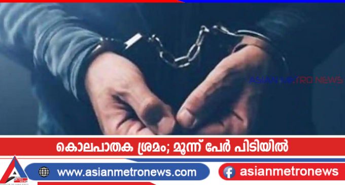 കൊലപാതക ശ്രമം; മൂന്ന് പേർ പിടിയിൽ