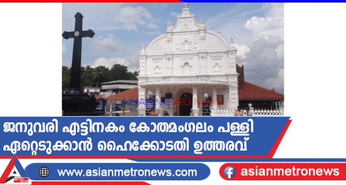 ജനുവരി എട്ടിനകം കോതമംഗലം പള്ളി ഏറ്റെടുക്കാൻ ഹൈക്കോടതി ഉത്തരവ്