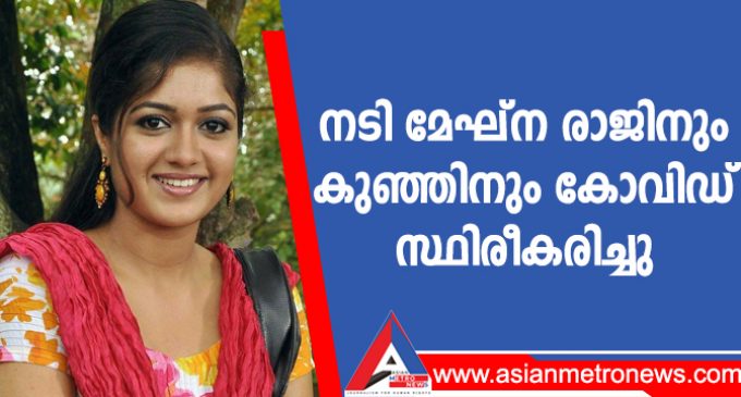 നടി മേഘ്ന രാജിനും കുഞ്ഞിനും കോവിഡ് സ്ഥിരീകരിച്ചു