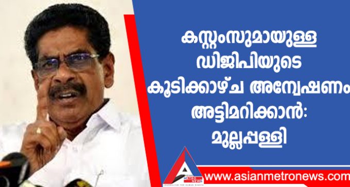 കസ്റ്റംസുമായുള്ള ഡിജിപിയുടെ കൂടിക്കാഴ്ച അന്വേഷണം അട്ടിമറിക്കാൻ: മുല്ലപ്പള്ളി