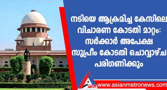 നടിയെ ആക്രമിച്ച കേസിലെ വിചാരണ കോടതി മാറ്റം: സർക്കാർ അപേക്ഷ സുപ്രീം കോടതി ചൊവ്വാഴ്ച പരിഗണിക്കും