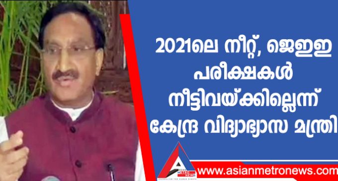 2021ലെ നീറ്റ്, ജെഇഇ പരീക്ഷകൾ നീട്ടിവയ്ക്കില്ലെന്ന് കേന്ദ്ര വിദ്യാഭ്യാസ മന്ത്രി