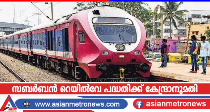 സബർബൻ റെയിൽവേ പദ്ധതിക്ക് കേന്ദ്രാനുമതി