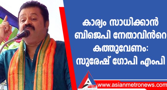 കാര്യം സാധിക്കാൻ ബിജെപി നേതാവിൻറെ കത്തുവേണം: സുരേഷ് ഗോപി എംപി