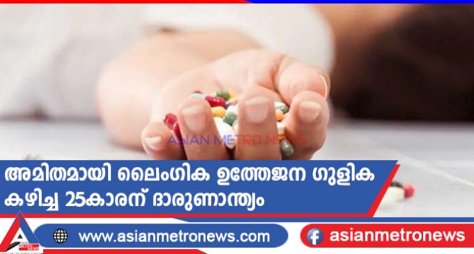 അമിതമായി ലൈംഗിക ഉത്തേജന ഗുളിക കഴിച്ച 25കാരന് ദാരുണാന്ത്യം