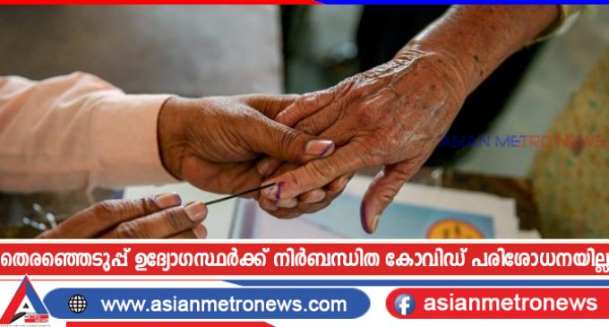 തെരഞ്ഞെടുപ്പ് ഉദ്യോഗസ്ഥർക്ക് നിർബന്ധിത കോവിഡ് പരിശോധനയില്ല