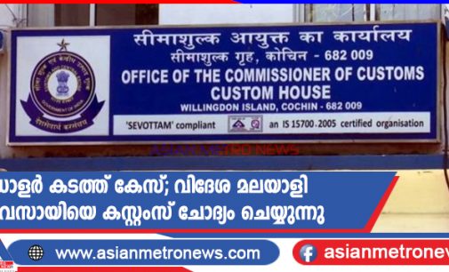 ഡോളർ കടത്ത് കേസ്; വിദേശ മലയാളി വ്യവസായിയെ കസ്റ്റംസ് ചോദ്യം ചെയ്യുന്നു