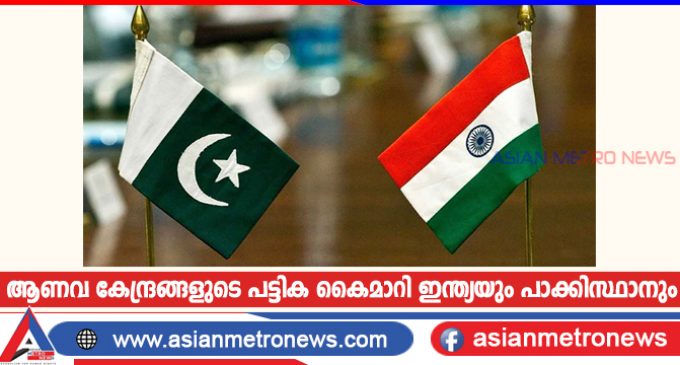 ആണവ കേന്ദ്രങ്ങളുടെ പട്ടിക കൈമാറി ഇന്ത്യയും പാക്കിസ്ഥാനും