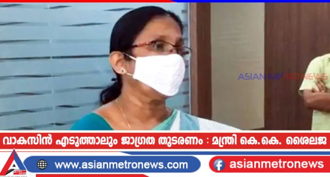 വാകസിൻ എടുത്താലും ജാഗ്രത തുടരണം : മന്ത്രി കെ.കെ. ശൈലജ