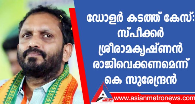 ഡോളർ കടത്ത് കേസ്: സ്പീക്കർ ശ്രീരാമകൃഷ്ണൻ രാജിവെക്കണമെന്ന് കെ സുരേന്ദ്രൻ