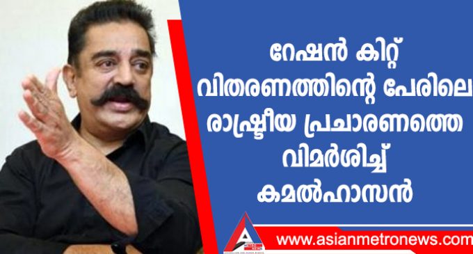 റേഷൻ കിറ്റ് വിതരണത്തിന്റെ പേരിലെ രാഷ്ട്രീയ പ്രചാരണത്തെ വിമർശിച്ച് കമൽഹാസൻ