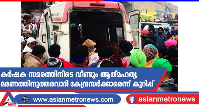 കർഷക സമരത്തിനിടെ വീണ്ടും ആത്മഹത്യ; മരണത്തിനുത്തരവാദി കേന്ദ്രസർക്കാരെന്ന് കുറിപ്പ്