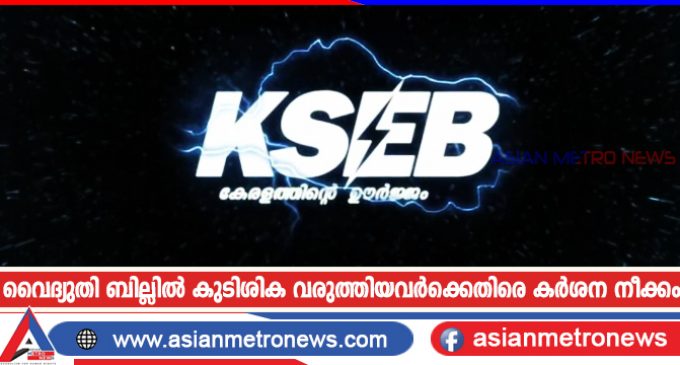വൈദ്യുതി ബില്ലിൽ കുടിശിക വരുത്തിയവർക്കെതിരെ കർശന നീക്കം