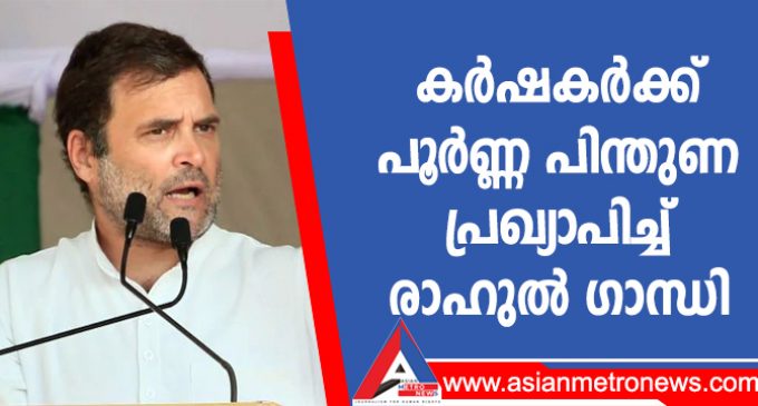 കർഷകർക്ക് പൂർണ്ണ പിന്തുണ പ്രഖ്യാപിച്ച് രാഹുൽ ഗാന്ധി