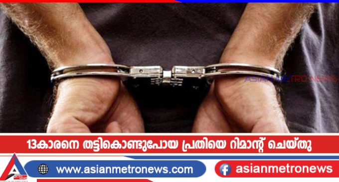 13കാരനെ തട്ടികൊണ്ടുപോയ പ്രതിയെ റിമാന്റ് ചെയ്തു