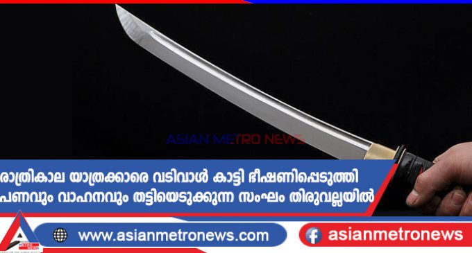 രാത്രികാല യാത്രക്കാരെ വടിവാൾ കാട്ടി ഭീഷണിപ്പെടുത്തി പണവും വാഹനവും തട്ടിയെടുക്കുന്ന സംഘം തിരുവല്ലയിൽ