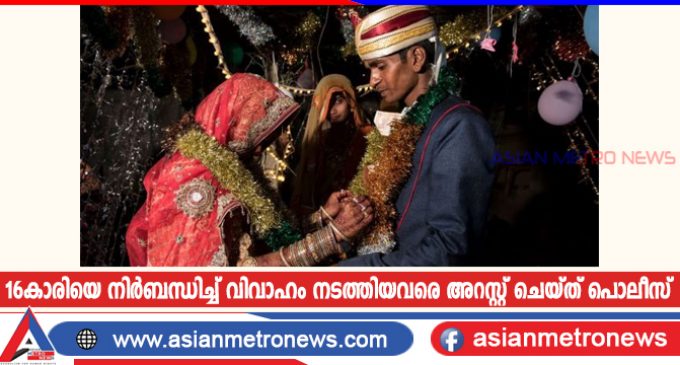 16കാരിയെ നിർബന്ധിച്ച് വിവാഹം നടത്തിയവരെ അറസ്റ്റ് ചെയ്ത് പൊലീസ്