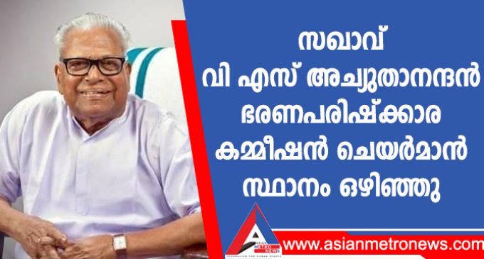 സഖാവ്. വി എസ് അച്യുതാനന്ദൻ ഭരണപരിഷ്ക്കാര കമ്മീഷൻ ചെയർമാൻ സ്ഥാനം ഒഴിഞ്ഞു