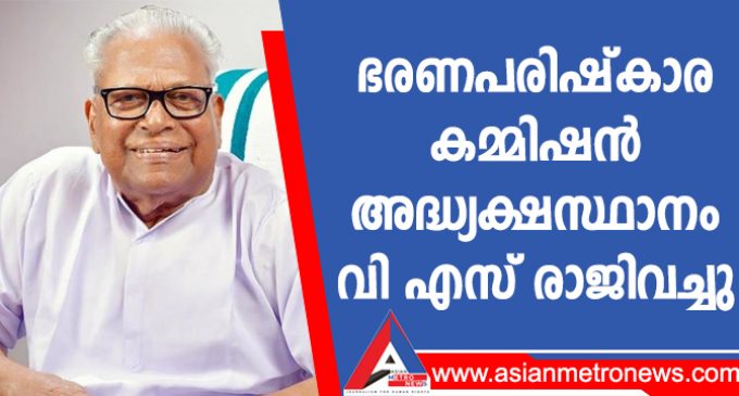 ഭരണപരിഷ്കാര കമ്മിഷൻ അദ്ധ്യക്ഷസ്ഥാനം വിഎസ് രാജിവച്ചു, രാജിക്കത്ത് മുഖ്യമന്ത്രിക്ക് കൈമാറി