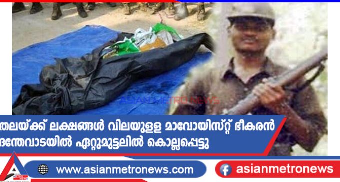 തലയ്ക്ക് ലക്ഷങ്ങൾ വിലയുളള മാവോയിസ്റ്റ് ഭീകരൻ ദന്തേവാടയിൽ ഏറ്റുമുട്ടലിൽ കൊല്ലപ്പെട്ടു