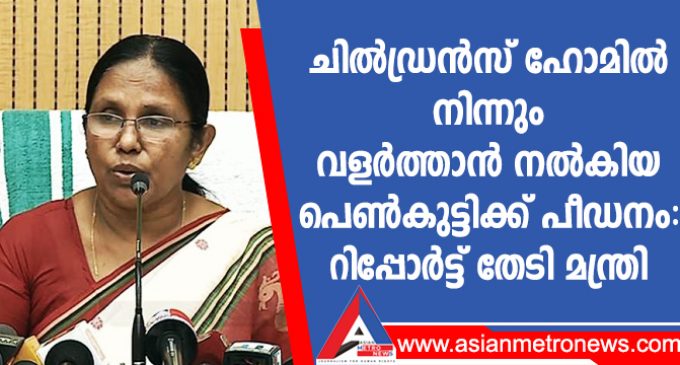 ചിൽഡ്രൻസ് ഹോമിൽ നിന്നും വളർത്താൻ നൽകിയ പെൺകുട്ടിക്ക് പീഡനം: റിപ്പോർട്ട് തേടി മന്ത്രി