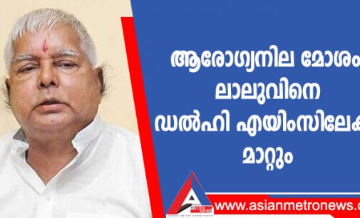 ആരോഗ്യനില മോശം; ലാലുവിനെ ഡൽഹി എയിംസിലേക്ക് മാറ്റും