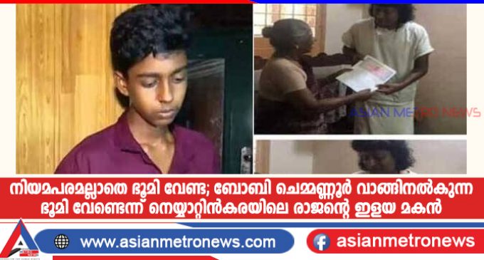 നിയമപരമല്ലാതെ ഭൂമി വേണ്ട; ബോബി ചെമ്മണ്ണൂർ വാങ്ങിനൽകുന്ന ഭൂമി വേണ്ടെന്ന് നെയ്യാറ്റിൻകരയിലെ രാജന്റെ ഇളയ മകൻ