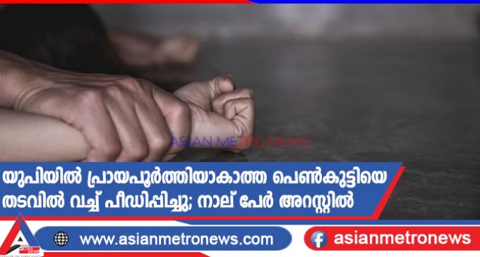 യുപിയിൽ പ്രായപൂർത്തിയാകാത്ത പെൺകുട്ടിയെ തടവിൽ വച്ച് പീഡിപ്പിച്ചു; നാല് പേർ അറസ്റ്റിൽ