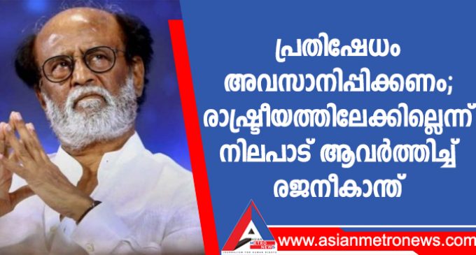 പ്രതിഷേധം അവസാനിപ്പിക്കണം; രാഷ്ട്രീയത്തിലേക്കില്ലെന്ന് നിലപാട് ആവർത്തിച്ച് രജനീകാന്ത്